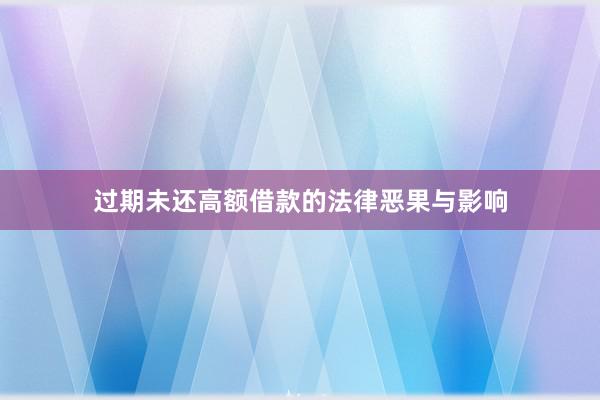 过期未还高额借款的法律恶果与影响