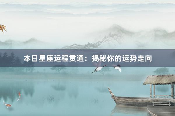 本日星座运程贯通：揭秘你的运势走向