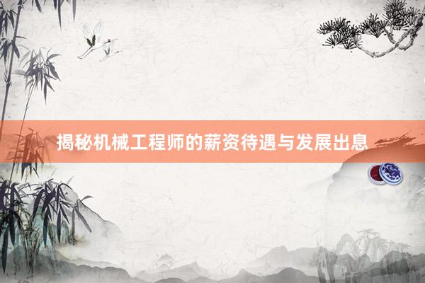 揭秘机械工程师的薪资待遇与发展出息