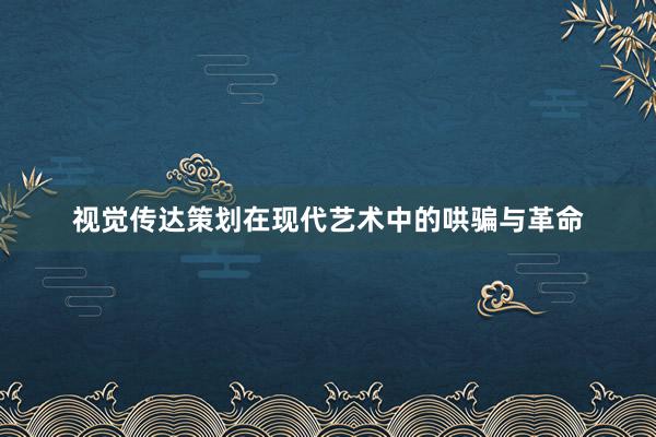 视觉传达策划在现代艺术中的哄骗与革命