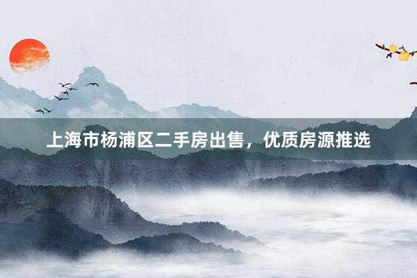 上海市杨浦区二手房出售，优质房源推选