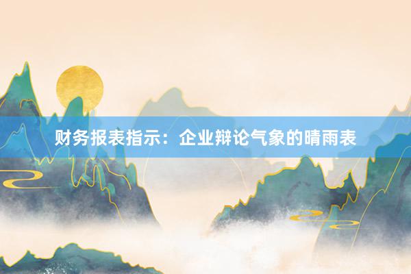 财务报表指示：企业辩论气象的晴雨表
