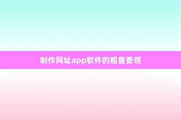 制作网址app软件的粗鲁要领
