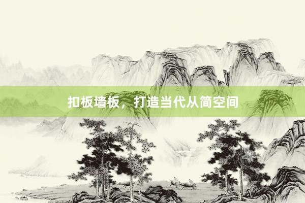 扣板墙板，打造当代从简空间