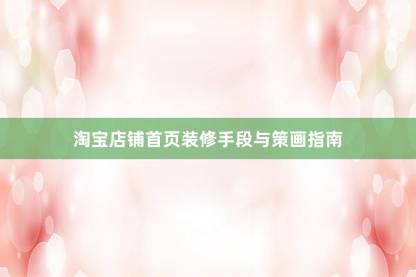 淘宝店铺首页装修手段与策画指南