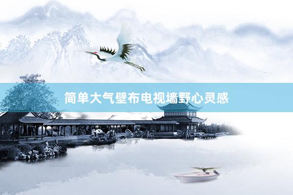 简单大气壁布电视墙野心灵感